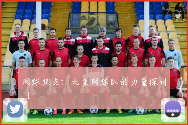 网球焦点：北京网球队的力量探讨_1