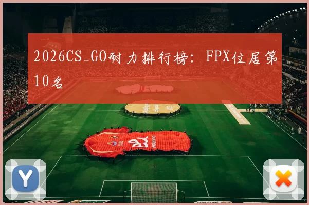 2026CS_GO耐力排行榜：FPX位居第10名