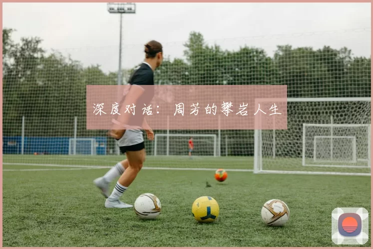 深度对话：周芳的攀岩人生