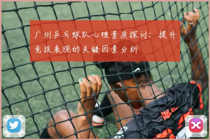 广州乒乓球队心理素质探讨：提升竞技表现的关键因素分析