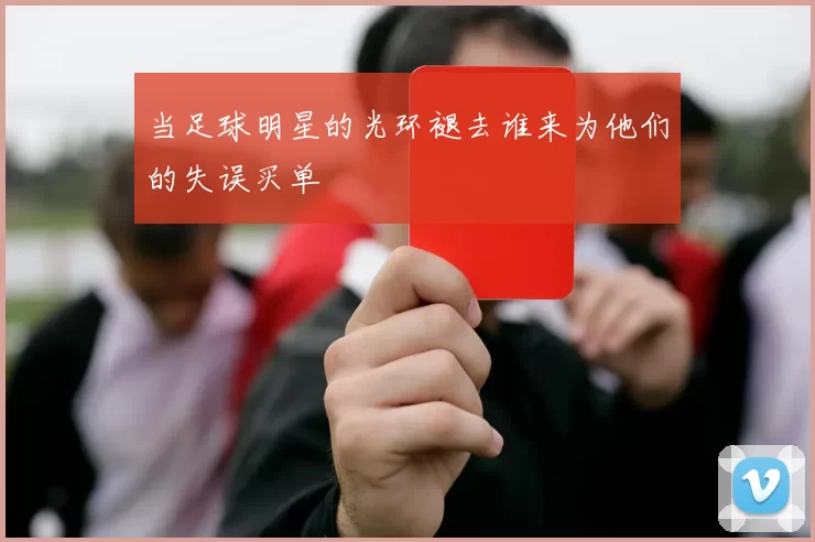 当足球明星的光环褪去谁来为他们的失误买单