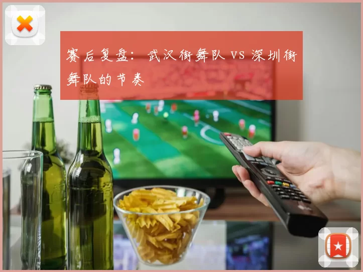 赛后复盘：武汉街舞队 vs 深圳街舞队的节奏